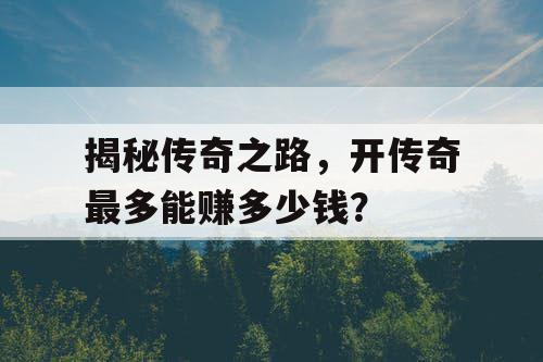 揭秘传奇之路，开传奇最多能赚多少钱？