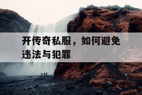 开传奇私服，如何避免违法与犯罪