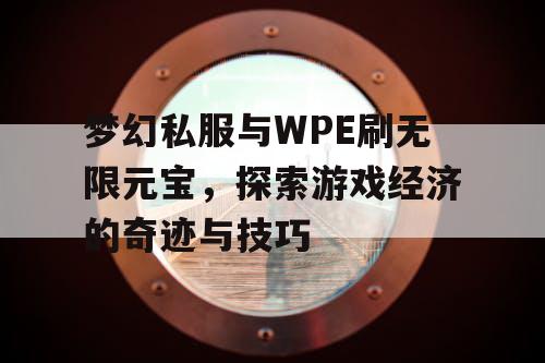 梦幻私服与WPE刷无限元宝，探索游戏经济的奇迹与技巧