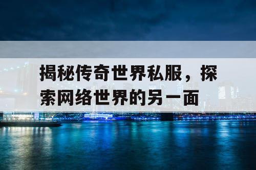 揭秘传奇世界私服，探索网络世界的另一面