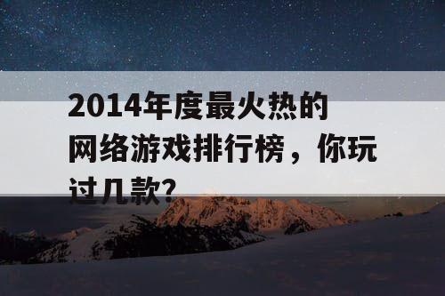 2014年度最火热的网络游戏排行榜，你玩过几款？