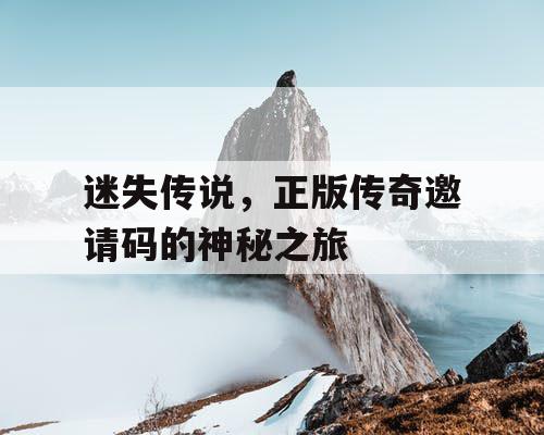 迷失传说，正版传奇邀请码的神秘之旅