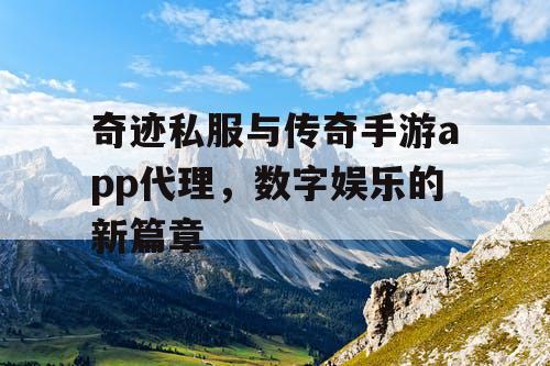 奇迹私服与传奇手游app代理，数字娱乐的新篇章