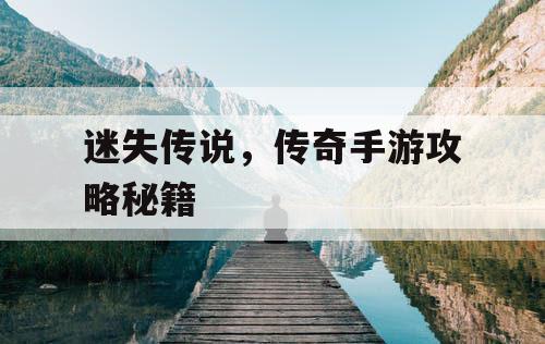 迷失传说，传奇手游攻略秘籍