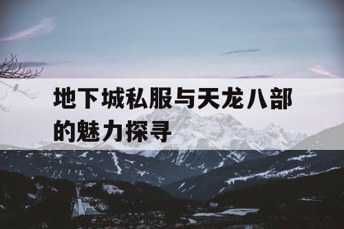 地下城私服与天龙八部的魅力探寻