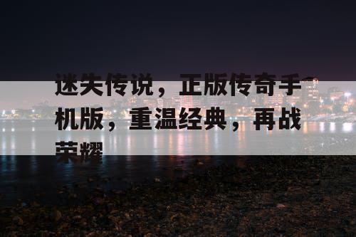 迷失传说，正版传奇手机版，重温经典，再战荣耀