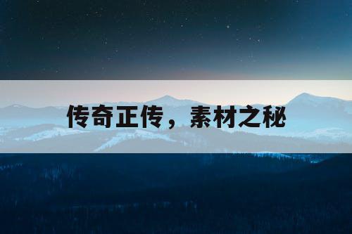 传奇正传，素材之秘