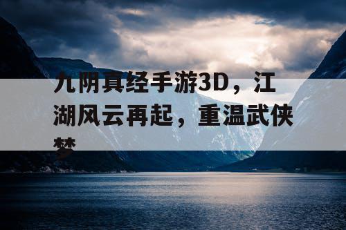 九阴真经手游3D，江湖风云再起，重温武侠梦