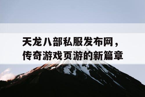 天龙八部私服发布网，传奇游戏页游的新篇章