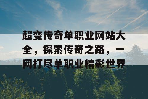 超变传奇单职业网站大全，探索传奇之路，一网打尽单职业精彩世界