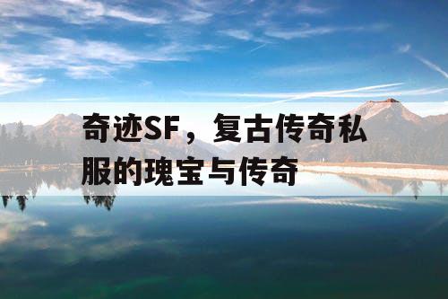 奇迹SF，复古传奇私服的瑰宝与传奇