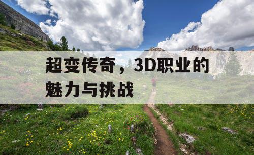 超变传奇，3D职业的魅力与挑战