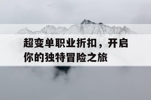 超变单职业折扣，开启你的独特冒险之旅