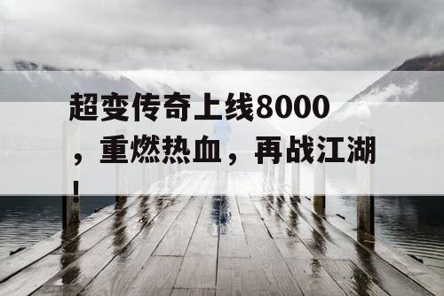 超变传奇上线8000，重燃热血，再战江湖！