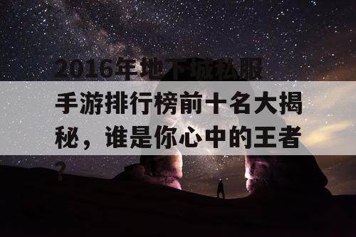 2016年地下城私服手游排行榜前十名大揭秘，谁是你心中的王者？