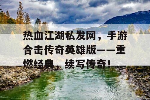 热血江湖私发网，手游合击传奇英雄版——重燃经典，续写传奇！