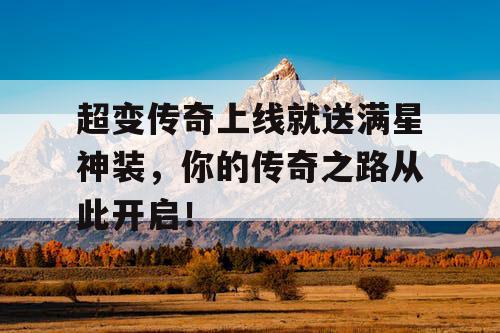 超变传奇上线就送满星神装，你的传奇之路从此开启！