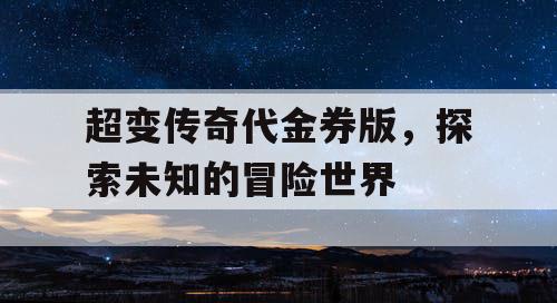 超变传奇代金券版，探索未知的冒险世界