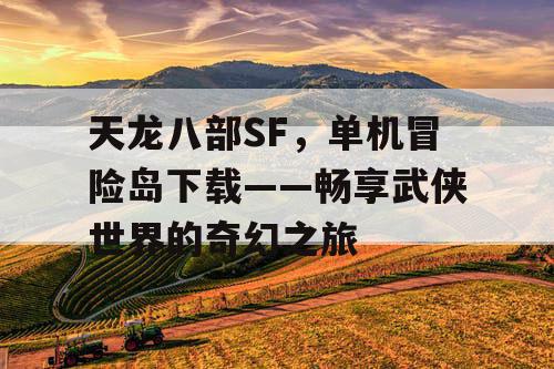天龙八部SF，单机冒险岛下载——畅享武侠世界的奇幻之旅