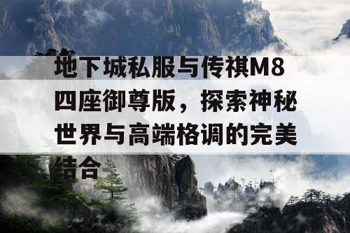 地下城私服与传祺M8四座御尊版，探索神秘世界与高端格调的完美结合