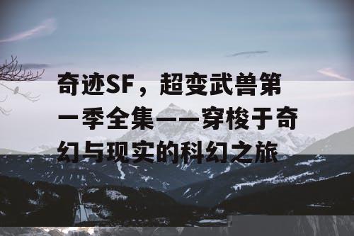 奇迹SF，超变武兽第一季全集——穿梭于奇幻与现实的科幻之旅