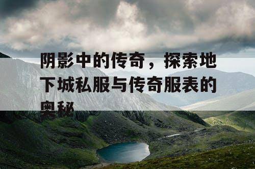 阴影中的传奇，探索地下城私服与传奇服表的奥秘