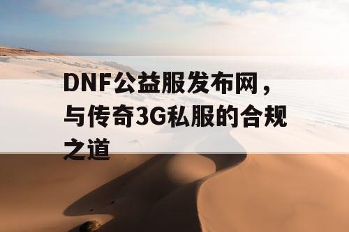 DNF公益服发布网，与传奇3G私服的合规之道
