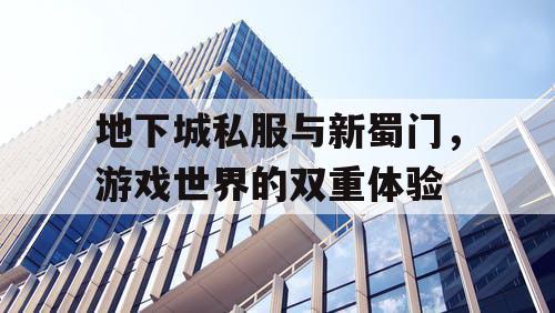 地下城私服与新蜀门，游戏世界的双重体验