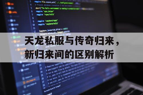 天龙私服与传奇归来，新归来间的区别解析
