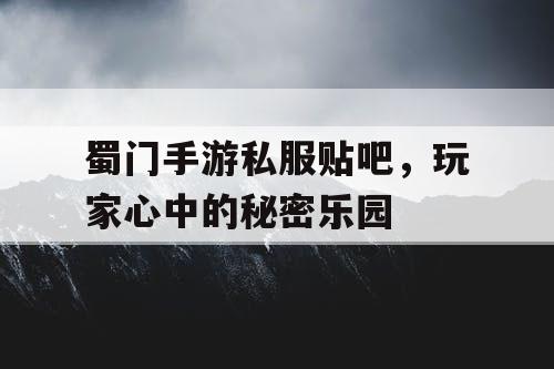 蜀门手游私服贴吧，玩家心中的秘密乐园