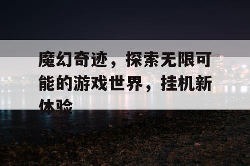 魔幻奇迹，探索无限可能的游戏世界，挂机新体验