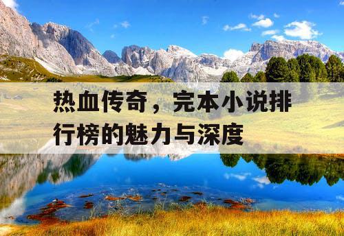 热血传奇，完本小说排行榜的魅力与深度