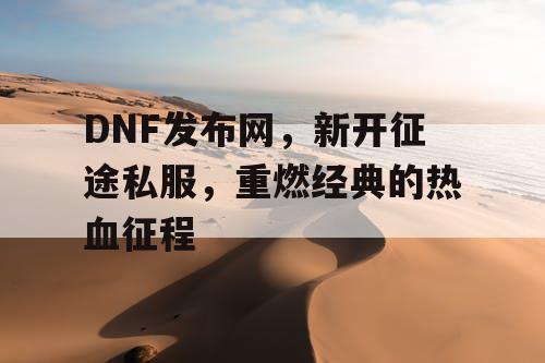 DNF发布网，新开征途私服，重燃经典的热血征程