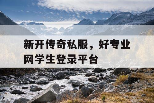 新开传奇私服，好专业网学生登录平台