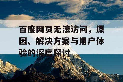 百度网页无法访问，原因、解决方案与用户体验的深度探讨