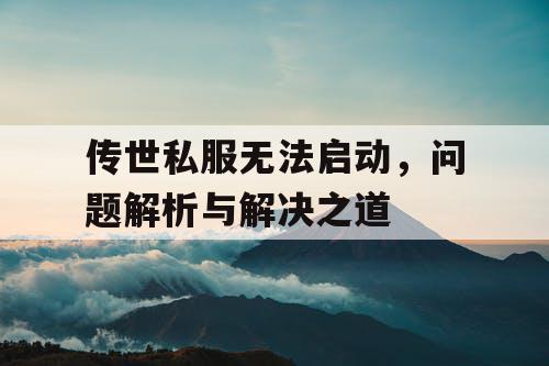 传世私服无法启动，问题解析与解决之道