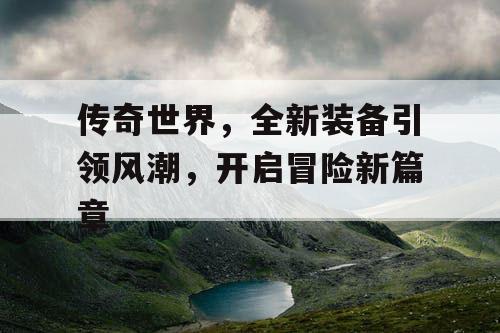 传奇世界，全新装备引领风潮，开启冒险新篇章