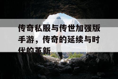 传奇私服与传世加强版手游，传奇的延续与时代的革新