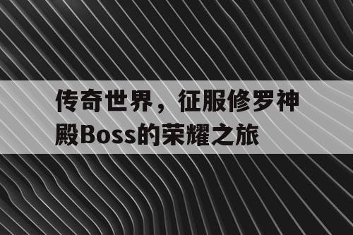 传奇世界，征服修罗神殿Boss的荣耀之旅