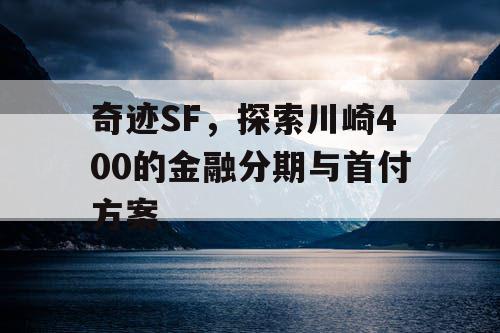 奇迹SF，探索川崎400的金融分期与首付方案