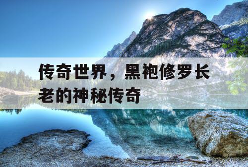 传奇世界，黑袍修罗长老的神秘传奇