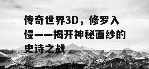 传奇世界3D，修罗入侵——揭开神秘面纱的史诗之战