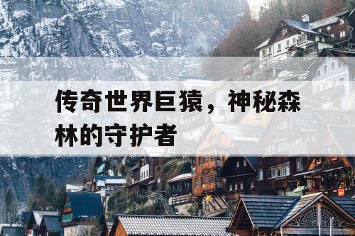 传奇世界巨猿，神秘森林的守护者
