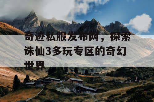 奇迹私服发布网，探索诛仙3多玩专区的奇幻世界