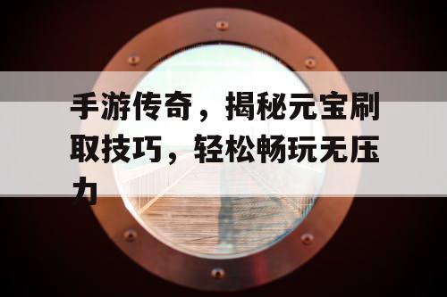 手游传奇，揭秘元宝刷取技巧，轻松畅玩无压力