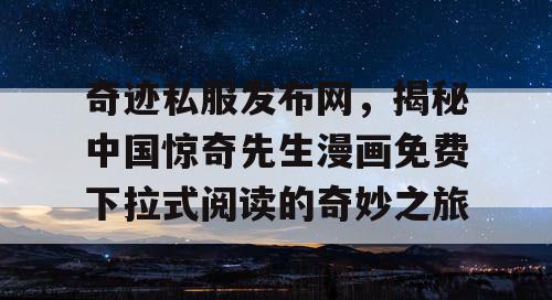 奇迹私服发布网，揭秘中国惊奇先生漫画免费下拉式阅读的奇妙之旅