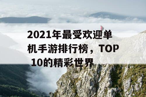 2021年最受欢迎单机手游排行榜，TOP 10的精彩世界