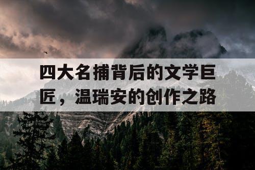 四大名捕背后的文学巨匠，温瑞安的创作之路
