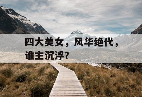 四大美女，风华绝代，谁主沉浮？