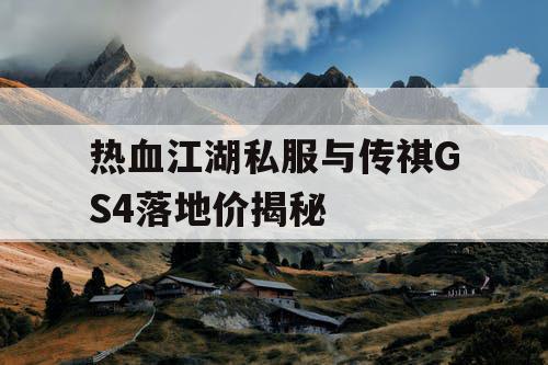 热血江湖私服与传祺GS4落地价揭秘